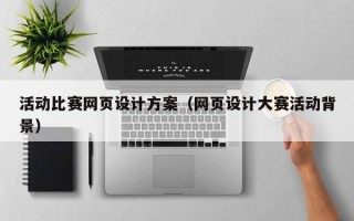 清镇活动比赛网页设计方案（网页设计大赛活动背景）